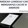 Langkah-langkah Cara Menghapus Cache di Android