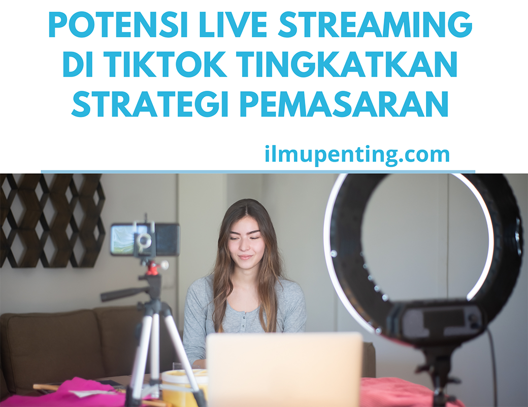 Potensi Live Streaming di TikTok Tingkatkan Strategi Pemasaran