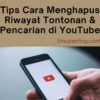 Tips Cara Menghapus Riwayat Tontonan & Pencarian di YouTube Tips Cara Menghapus Riwayat Tontonan & Pencarian di YouTube